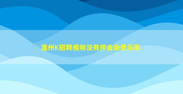 温州K招聘模特没有押金杂费示军