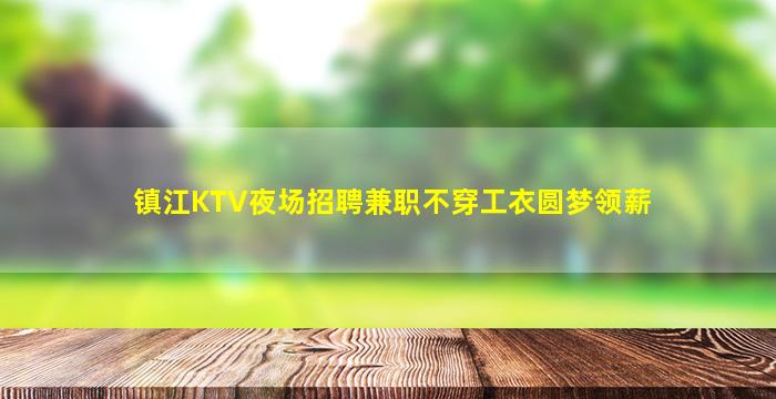 镇江KTV夜场招聘兼职不穿工衣圆梦领薪